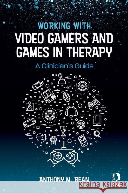 Working with Video Gamers and Games in Therapy: A Clinician's Guide Anthony M. Bean 9781138747142 Routledge