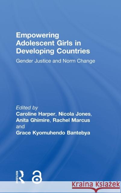 Empowering Adolescent Girls in Developing Countries: Gender Justice and Norm Change Caroline Harper Grace Benteby Anita Ghimire 9781138747159 Routledge