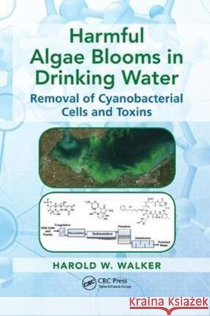 Harmful Algae Blooms in Drinking Water: Removal of Cyanobacterial Cells and Toxins Walker, Harold W. 9781138749450