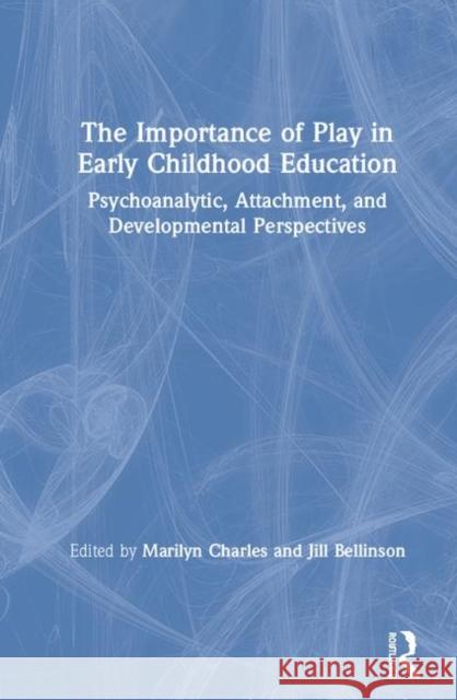The Importance of Play in Early Childhood Education: Psychoanalytic, Attachment, and Developmental Perspectives Charles, Marilyn 9781138749924