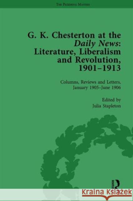 G K Chesterton at the Daily News, Part I, Vol 3: Literature, Liberalism and Revolution, 1901-1913 Julia Stapleton   9781138753716 Routledge