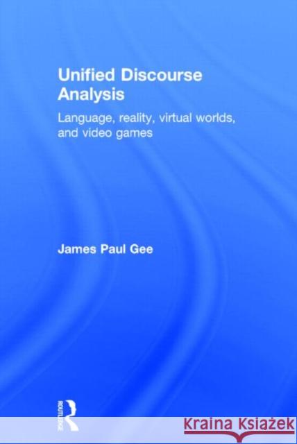 Unified Discourse Analysis: Language, Reality, Virtual Worlds, and Video Games Gee, James Paul 9781138774513 Routledge