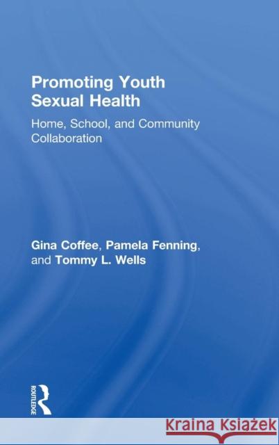 Promoting Youth Sexual Health: Home, School, and Community Collaboration Gina Coffee 9781138774636 Taylor & Francis Group