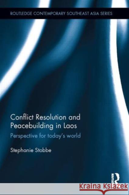 Conflict Resolution and Peacebuilding in Laos: Perspective for Today's World Stephanie Phetsamay Stobbe 9781138774766 Routledge