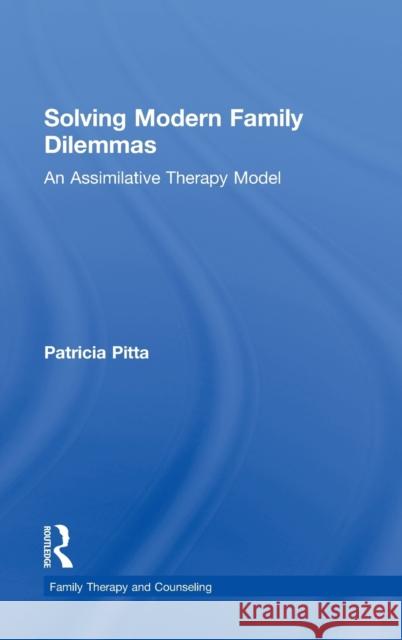 Solving Modern Family Dilemmas: An Assimilative Therapy Model Patricia Pitta 9781138775121