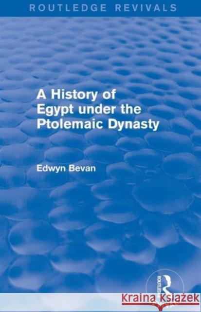 A History of Egypt under the Ptolemaic Dynasty (Routledge Revivals) Bevan, Edwyn 9781138775572 Taylor and Francis