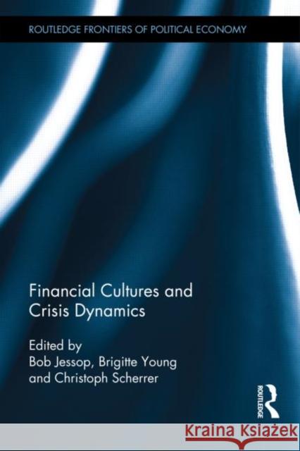 Financial Cultures and Crisis Dynamics Bob Jessop Brigitte Young Christophe Scherrer 9781138776043