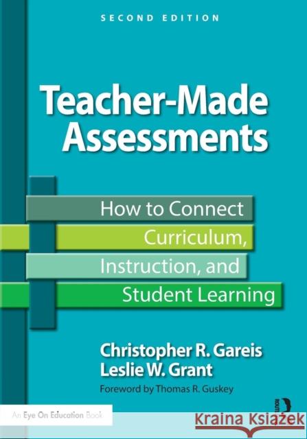 Teacher-Made Assessments: How to Connect Curriculum, Instruction, and Student Learning Christopher Gareis Leslie Grant 9781138776128