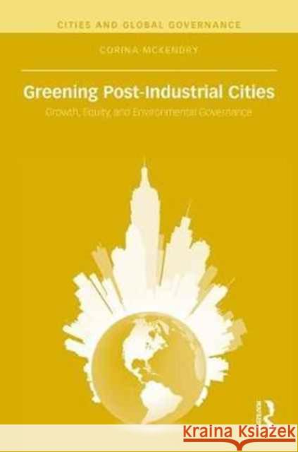 Greening Post-Industrial Cities: Growth, Equity, and Environmental Governance Corina McKendry 9781138776135 Routledge