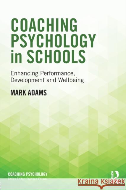 Coaching Psychology in Schools: Enhancing Performance, Development and Wellbeing Mark Adams   9781138776487 Taylor & Francis Ltd