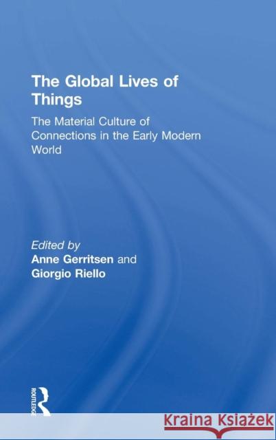 The Global Lives of Things: The Material Culture of Connections in the Early Modern World Anne Gerritsen Giorgio Riello 9781138776661 Routledge
