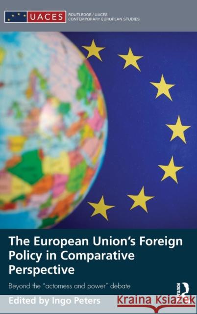 The European Union's Foreign Policy in Comparative Perspective: Beyond the Actorness and Power Debate Peters, Ingo 9781138776708