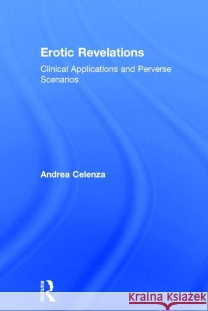 Erotic Revelations: Clinical Applications and Perverse Scenarios Celenza, Andrea 9781138776739 Routledge