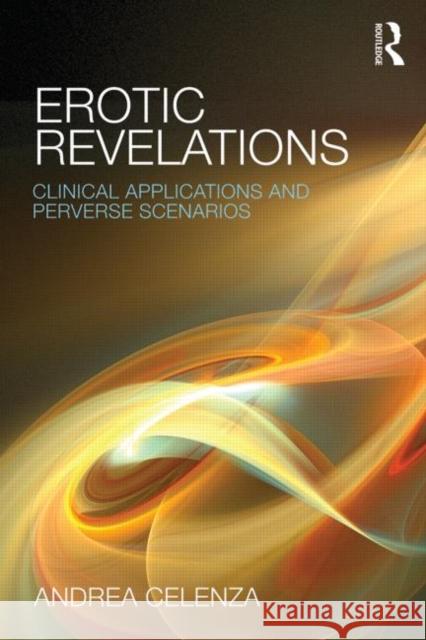 Erotic Revelations: Clinical applications and perverse scenarios Celenza, Andrea 9781138776746 Taylor & Francis