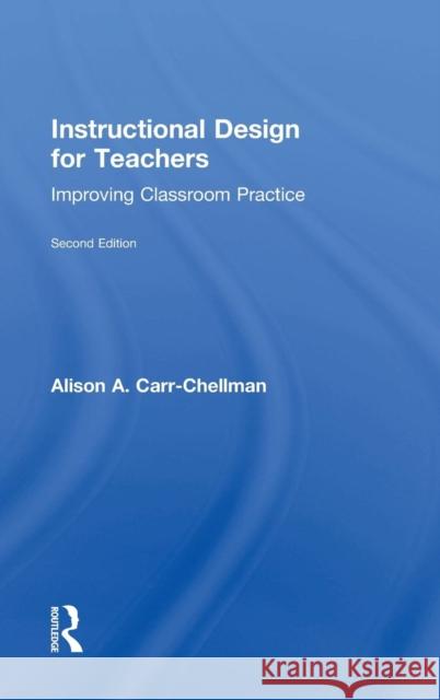Instructional Design for Teachers: Improving Classroom Practice Carr-Chellman, Alison A. 9781138776807