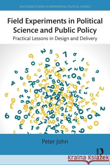 Field Experiments in Political Science and Public Policy: Practical Lessons in Design and Delivery Peter John 9781138776838