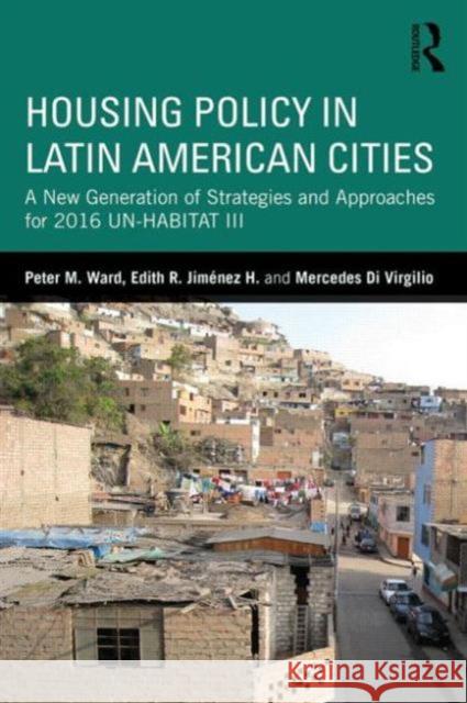 Housing Policy in Latin American Cities: A New Generation of Strategies and Approaches for 2016 Un-Habitat III Peter M. Ward Edith J. Jimenez Mercedes D 9781138776869