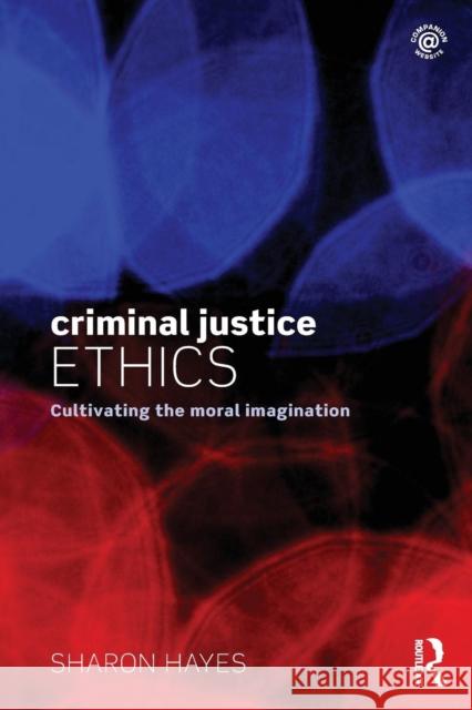 Criminal Justice Ethics: Cultivating the Moral Imagination Hayes, Sharon 9781138776975