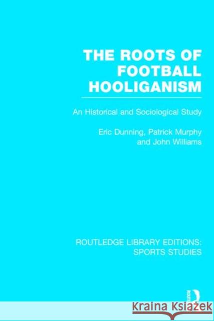 The Roots of Football Hooliganism (Rle Sports Studies): An Historical and Sociological Study Dunning, Eric 9781138777088 Routledge