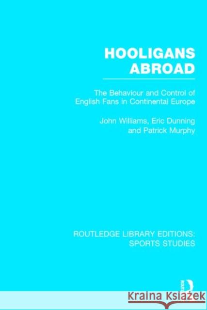Hooligans Abroad (RLE Sports Studies): The Behaviour and Control of English Fans in Continental Europe Williams, John M. 9781138777101 Routledge