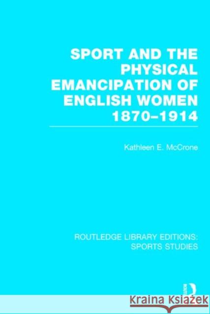 Sport and the Physical Emancipation of English Women (RLE Sports Studies): 1870-1914 McCrone, Kathleen 9781138777156 Routledge