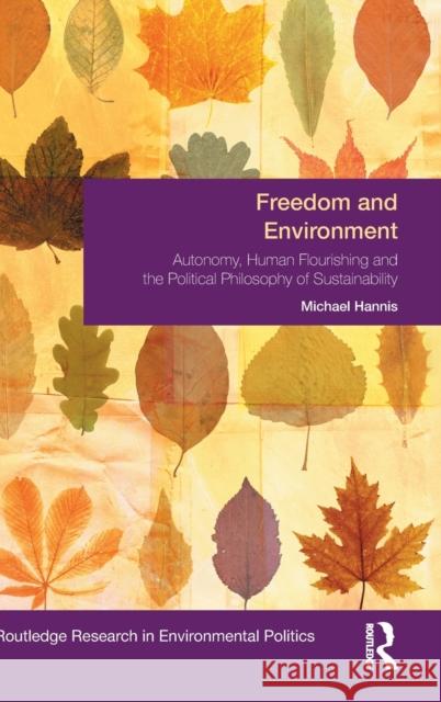 Freedom and Environment: Autonomy, Human Flourishing and the Political Philosophy of Sustainability Hannis, Michael 9781138777279 Taylor & Francis Group