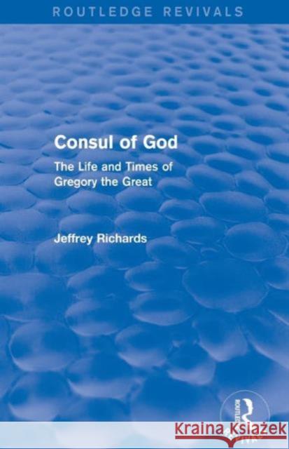 Consul of God (Routledge Revivals): The Life and Times of Gregory the Great Jeffrey Richards   9781138777620 Taylor and Francis