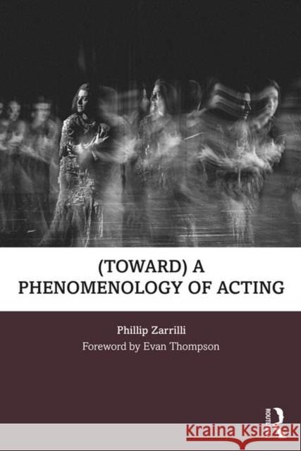 (Toward) a Phenomenology of Acting Zarrilli, Phillip 9781138777682 Taylor & Francis Ltd