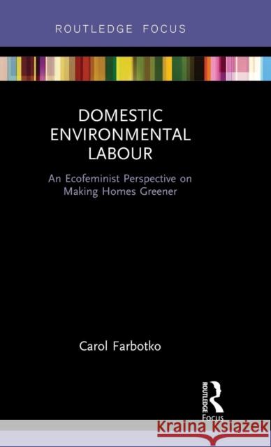 Domestic Environmental Labour: An Ecofeminist Perspective on Making Homes Greener Carol Farbotko 9781138777743 Routledge