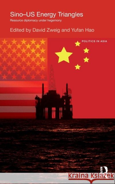 Sino-U.S. Energy Triangles: Resource Diplomacy Under Hegemony David Zweig Yufan Hao  9781138778085
