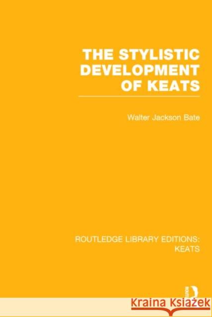 The Stylistic Development of Keats Walter Jackson Bate 9781138778320