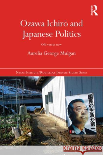 Ozawa Ichir and Japanese Politics Old Versus New Aurelia George Mulgan 9781138778344