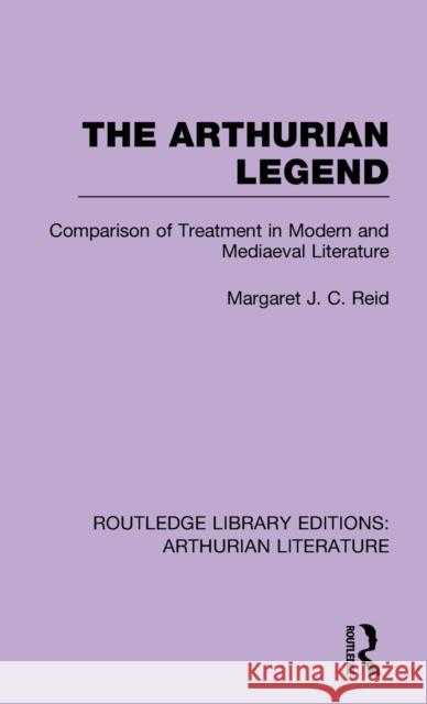 The Arthurian Legend: Comparison of Treatment in Modern and Mediaeval Literature Reid, Margaret J. C. 9781138778481 Routledge