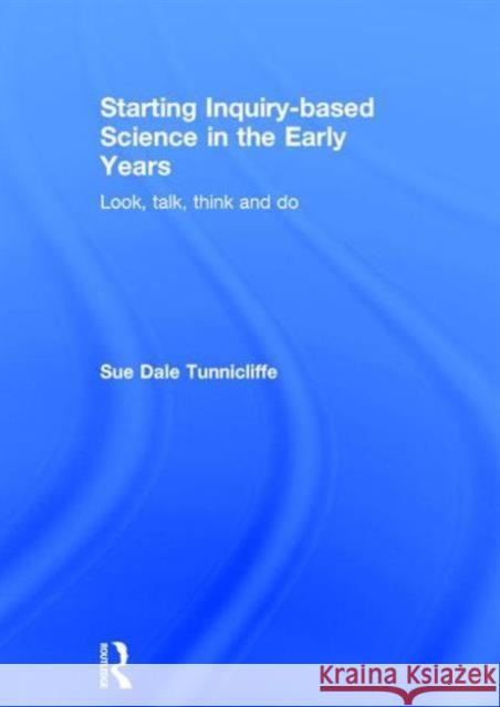 Starting Inquiry-Based Science in the Early Years: Look, Talk, Think and Do Tunnicliffe, Sue Dale Sue Dal 9781138778559