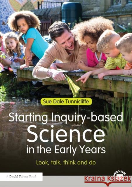 Starting Inquiry-based Science in the Early Years: Look, talk, think and do Dale Tunnicliffe, Sue 9781138778566