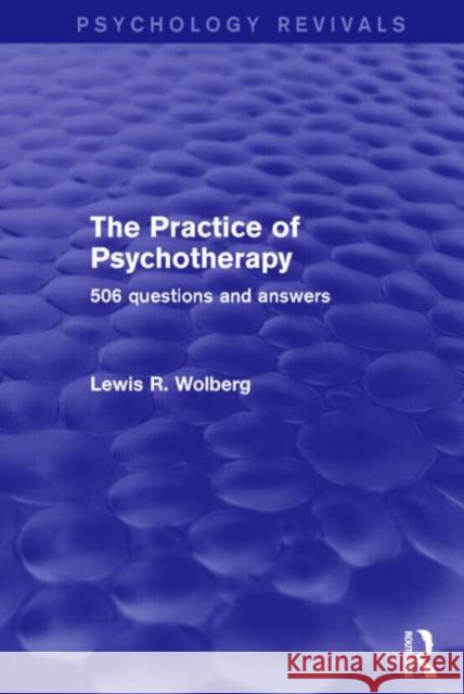 The Practice of Psychotherapy (Psychology Revivals) : 506 Questions and Answers Lewis R. Wolberg 9781138778603