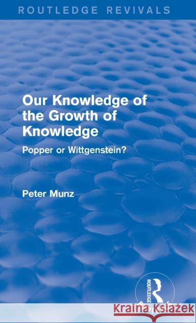 Our Knowledge of the Growth of Knowledge : Popper or Wittgenstein? Peter Munz 9781138778672 Routledge