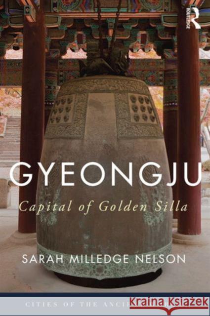 Gyeongju: The Capital of Golden Silla Sarah Milledge Nelson 9781138778702