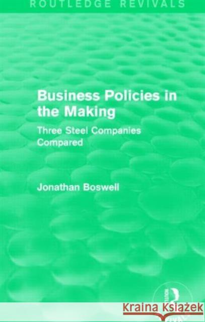 Business Policies in the Making : Three Steel Companies Compared Jonathan Boswell 9781138778801 Routledge