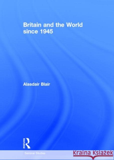 Britain and the World Since 1945 Blair, Alasdair 9781138779273