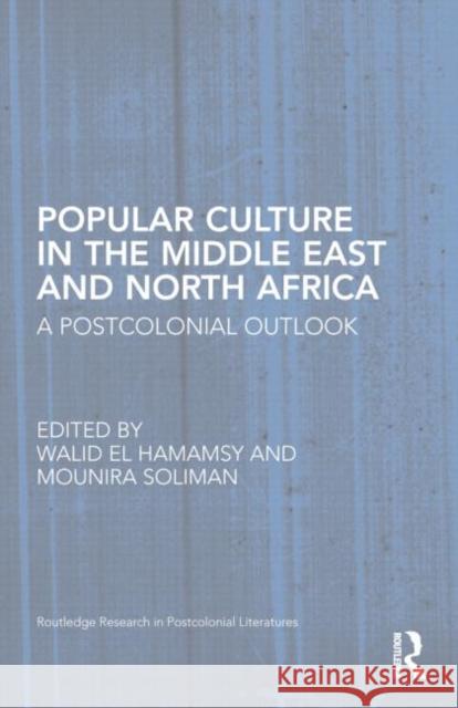 Popular Culture in the Middle East and North Africa: A Postcolonial Outlook Mounira Soliman Walid E 9781138779334 Routledge