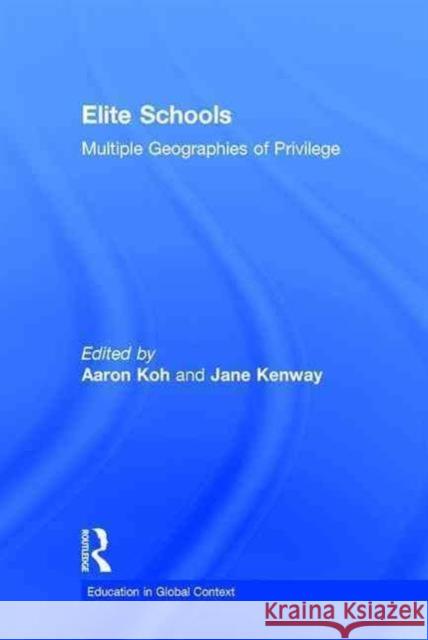 Elite Schools: Multiple Geographies of Privilege Aaron Koh Jane Kenway 9781138779402