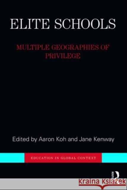 Elite Schools: Multiple Geographies of Privilege Aaron Koh Jane Kenway 9781138779419 