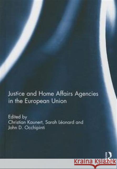 Justice and Home Affairs Agencies in the European Union Christian Kaunert Sarah Leonard John Occhipinti 9781138779556
