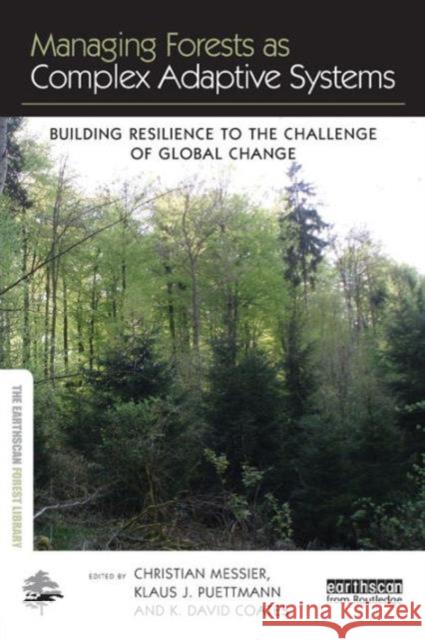 Managing Forests as Complex Adaptive Systems: Building Resilience to the Challenge of Global Change Christian Messier Klaus J. Puettmann K. David Coates 9781138779693
