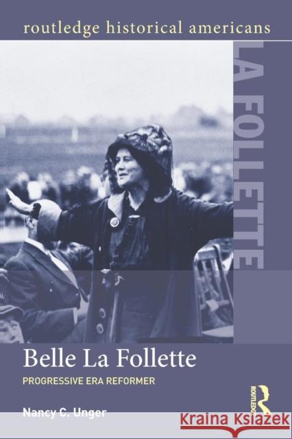 Belle La Follette: Progressive Era Reformer Nancy C. Unger 9781138779778