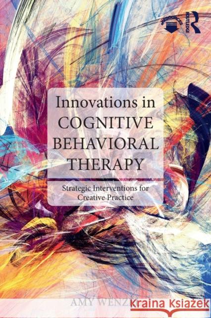 Innovations in Cognitive Behavioral Therapy: Strategic Interventions for Creative Practice Amy Wenzel 9781138779839 Routledge