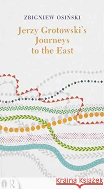 Jerzy Grotowski's Journeys to the East Zgbiniew Osinski Zbigniew Osinski 9781138779914 Routledge