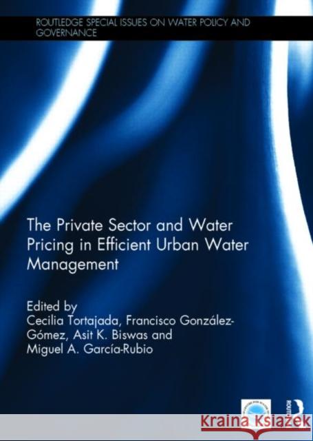 The Private Sector and Water Pricing in Efficient Urban Water Management Cecilia Tortajada Francisco Gonzalez-Gomez Asit K. Biswas 9781138779983 Routledge