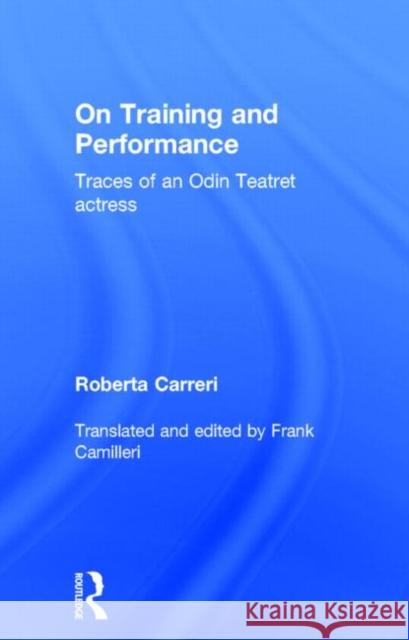 On Training and Performance: Traces of an Odin Teatret Actress Carreri, Roberta 9781138779990 Routledge